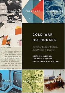 Cold War Hothouses: Inventing Postwar Culture, from Cockpit to Playboy - AnnMarie Brennan, Jeannie Kim, Beatriz Colomina