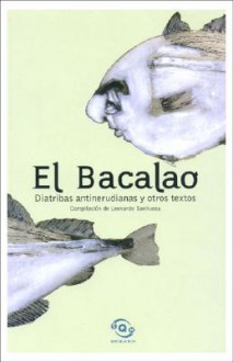 El Bacalao: Diatribas Antinerudianas y Otros Textos - Leonardo Sanhueza