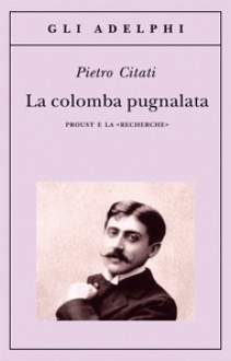 La colomba pugnalata: Proust e la «Recherche» - Pietro Citati