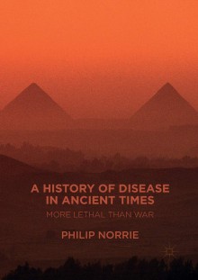 A History of Disease in Ancient Times: More Lethal than War - Philip Norrie