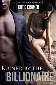 Ruined by the Billionaire - A Dark Taboo Romance - Katie Cramer