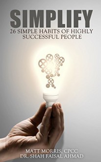 Simplify: 26 Simple Habits of Highly Successful People (Habit, Habits, 7 habits of highly effective people, The power of habit, Habits of the house, Habits of health, Habits of success Book 1) - Dr. Shah Faisal Ahmad