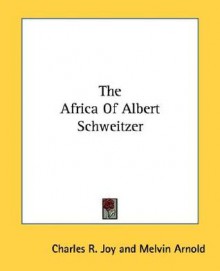 The Africa of Albert Schweitzer - Charles R. Joy, Melvin Arnold