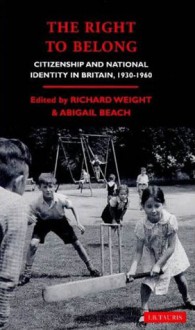 The Right To Belong: Citizen and National Identity in Britain 1940-1960 - Richard Weight, Abigail Beach