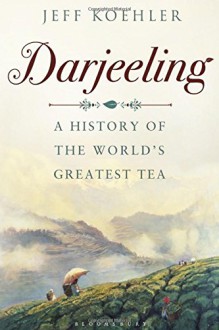 Darjeeling: A History of the World's Greatest Tea - KOEHLER JEFF