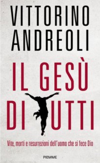 Il Gesù di tutti: Vite, morti e resurrezioni dell'uomo che si fece Dio - Vittorino Andreoli