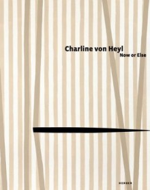 Charline Von Heyl: Now or Else - Andrea Nixon, Kirsty Bell, Gavin Delahunty, Charline von Heyl