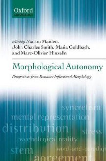 Morphological Autonomy: Perspectives from Romance Inflectional Morphology - Martin Maiden, John Charles Smith, Maria Goldbach, Marc-Olivier Hinzelin