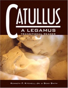 Catullus : a Legamus Transitional Reader: A Legamus Transitional Reader (Legamus Transitional Reader Series) - Kenneth F. Kitchell, Sean Smith