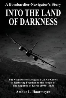 Into the Land of Darkness: A Bombardier-Navigator's Story - Arthur L. Haarmeyer