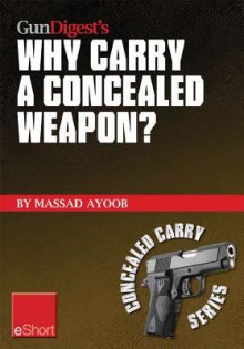 Gun Digest's Why Carry a Concealed Weapon? Eshort: Massad Ayoob Answers the Question of Why You Should Consider Carrying a Concealed Weapon. - Massad Ayoob