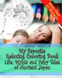 Life, Myths and Fairy Tales of Ancient Japan- My Favorite Adult Coloring Book: Adult Coloring Book - Inspired by Ozaki, Y.T. Japanese Fairy Tales - Coloring Book for Grown Ups - Mike Peterson, Y. T. Ozaki, Yei Theodora Ozaki