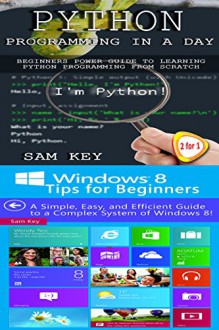 Programming #34:Python Programming In A Day & Windows 8 Tips for Beginners (Python Programming, Python Language, Python for beginners, Windows 8, Programming Languages, Android, C Programming) - Sam Key