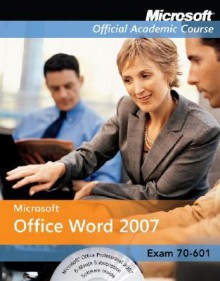 Microsoft Office Word 2007: Exam 77-601 [With 2 CDROMs] - MOAC (Microsoft Official Academic Course