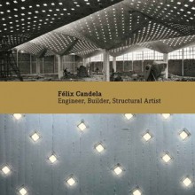 Felix Candela: Engineer, Builder, Structural Artist - Maria E. Moreyra Garlock, David P. Billington