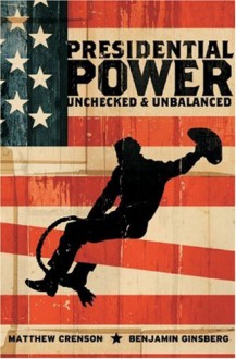 Presidential Power: Unchecked & Unbalanced - Matthew Crenson, Benjamin Ginsberg