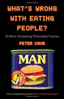 What's Wrong With Eating People?: 33 More Perplexing Philosophy Puzzles - Peter Leslie Cave