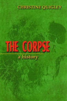 The Corpse: A History - Christine Quigley