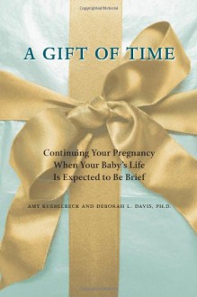 A Gift of Time: Continuing Your Pregnancy When Your Baby's Life Is Expected to Be Brief - Amy Kuebelbeck, Deborah L. Davis