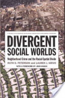 Divergent Social Worlds: Neighborhood Crime and the Racial-Spatial Divide - Ruth Peterson, Lauren Krivo