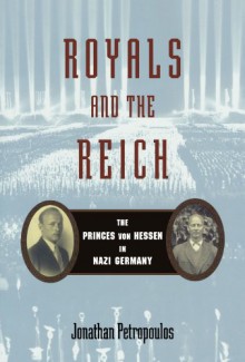 Royals and the Reich: The Princes Von Hessen in Nazi Germany - Jonathan Petropoulos