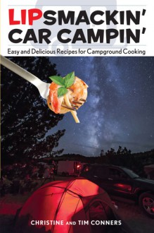 Lipsmackin' Car Campin': Easy and Delicious Recipes for Campground Cooking - Christine Conners, Tim Conners