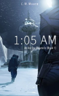 1:05 a.m. (An Ice Era Chronicle) (Volume 1) - C.M. Moore