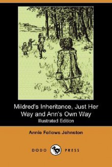 Mildred's Inheritance, Just Her Way and Ann's Own Way (Illustrated Edition) (Dodo Press) - Annie Fellows Johnston, Diantha W. Horne