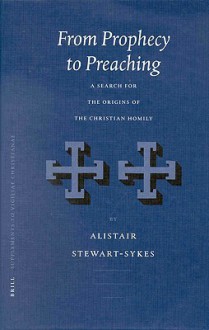 Vigiliae Christianae, Supplements, from Prophecy to Preaching: A Search for the Origins of the Christian Homily - Alistair Stewart-Sykes