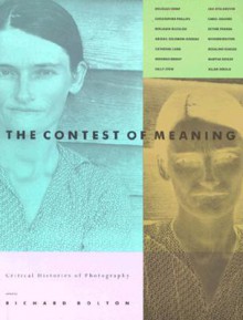 The Contest of Meaning: Critical Histories of Photography - Richard Bolton