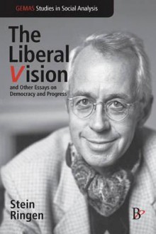 The Liberal Vision and Other Essays on Democracy and Progress - Stein Ringen