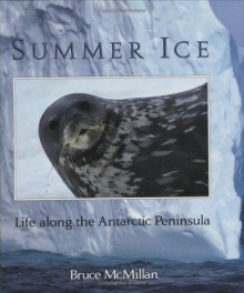 Summer Ice: Life Along the Antarctic Peninsula - Bruce McMillan