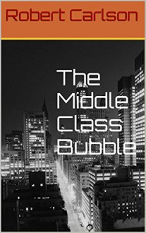The Middle Class Bubble - Robert Carlson