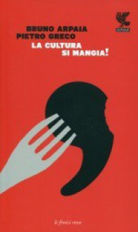 La cultura si mangia! - Bruno Arpaia, Pietro Greco