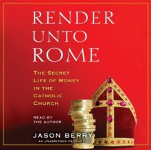 Render Unto Rome: The Secret Life of Money in the Catholic Church (Audio) - Jason Berry