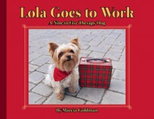 Lola Goes to Work: A Nine-to-Five Therapy Dog - Marcia Goldman, Lola Goldman