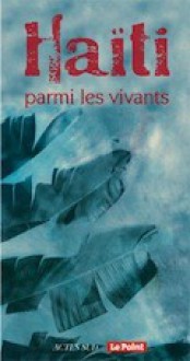 Haiti parmi les vivants - Sarah Berrouet, Faubert Bolivar, Sophie Boutaud de la Combe, Georges Castera, Syto Cavé, Marc Deloche, Schamma Delva, Olivier Dournon, Henri Kénol, Dany Laferrière, Michel Le Bris, Valérye Malebranche, Valérie Marin La Meslée, Kettly Mars, Monique Mesplé-Lassalle, Jean-