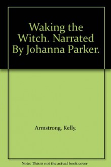 Waking the Witch. Narrated By Johanna Parker. - Kelly. Armstrong