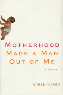 Motherhood Made a Man - Karen Karbo