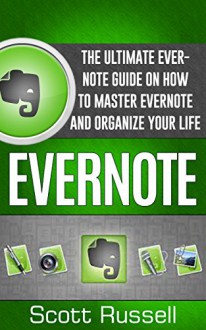 Evernote: The Ultimate Evernote Guide On How To Master Evernote And Organize Your Life (Evernote, Evernote Essentials, Evernote for Dummies) - Scott Russell