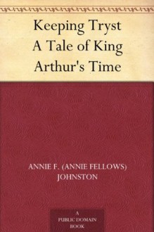 Keeping Tryst A Tale of King Arthur's Time - Annie Fellows Johnston