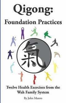 Qigong: Foundation Practices: Twelve Health Exercises from the Wah Family System - John Munro