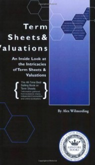 Term Sheets & Valuations - A Line by Line Look at the Intricacies of Term Sheets & Valuations (Bigwig Briefs) - Alex Wilmerding