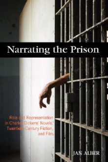 Narrating the Prison: Role and Representation in Charles Dickens' Novels, Twentieth-Century Fiction, and Film - Jan Alber