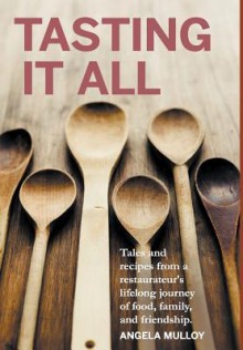 Tasting It All: Tales and Recipes from a Restaurateur's Lifelong Journey of Food, Family, and Friendship. - Angela Mulloy