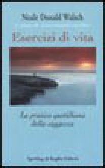 Esercizi di vita La pratica quotidiana della saggezza - Neale Donald Walsch, Alfredo Colitto