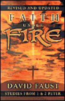 Faith Under Fire: Studies from 1 & 2 Peter - David Faust