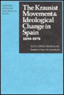 The Krausist Movement And Ideological Change In Spain, 1854 1874 - Juan Lopez-Morillas