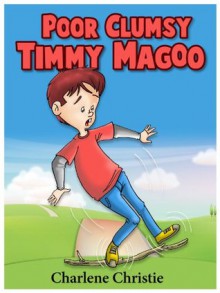 Poor Clumsy Timmy Magoo (A Super Funny Rhyming Book for Children 4 - 8 With 27 Full Color Illustrations!) - Charlene Christie, Morissa Schwartz