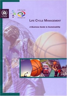 Life Cycle Management: A Business Guide to Sustainability (includes Cd-rom) - United Nations